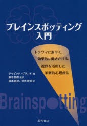 ブレインスポッティング入門　トラウマに素早く、効果的に働きかける、視野を活用した革新的心理療法　デイビッド・グランド/著　藤本昌