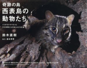 奇跡の島・西表島の動物たち　イリオモテヤマネコとその仲間たちの知られざる生態　鈴木直樹/著