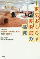 【新品】【本】東京おもちゃ美術館の挑戦　おもちゃと「おもちゃコンサルタント」が子育てを変える　芸術と遊び創造協会/編著