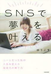 SNSで夢を叶える　ニートだった私の人生を変えた発信力の育て方　ゆうこす/著