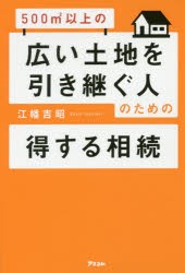 500?以上の広い土地を引き継ぐ人のための得する相続　江幡吉昭/著