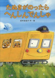 たぬきがのったらへんしんでんしゃ　田中友佳子/作・絵