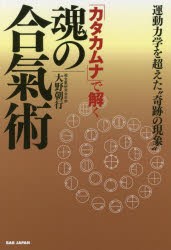 「カタカムナ」で解く魂の合氣術　運動力学を超えた“奇跡の現象”　大野朝行/著