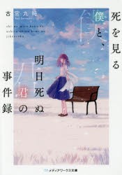 死を見る僕と、明日死ぬ君の事件録　古宮九時/〔著〕