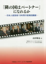 「隣の国はパートナー」になれるか　日本人経営者19年間の駐韓回顧録　高杉暢也/著