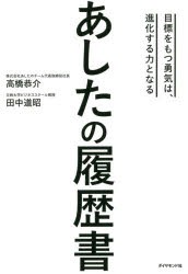 あしたの履歴書　目標をもつ勇気は、進化する力となる　高橋恭介/著　田中道昭/著