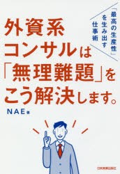 外資系コンサルは「無理難題」をこう解決します。　「最高の生産性」を生み出す仕事術　NAE/著