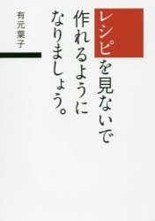 レシピを見ないで作れるようになりましょう。　有元葉子/著