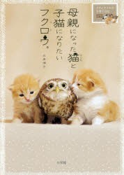 母親になった猫(マリモ)と子猫になりたいフクロウ(フク)。　フクとマリモの子育て日記　永原律子/著