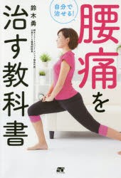 自分で治せる!腰痛を治す教科書　仙骨の歪みがなくなれば、あなたの人生は変わる!　鈴木勇/著