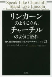 リンカーンのように立ち、チャーチルのように語れ　聞く者の魂を揺さぶるスピーチテクニック21　ジェームズ・ヒュームズ/著　寺尾まち子/