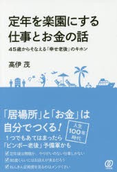 定年を楽園にする仕事とお金の話　45歳からそなえる「幸せ老後」のキホン　高伊茂/著