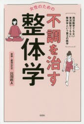 女性のための不調を治す整体学　西洋医学でもない東洋医学でもない整体学という第3の医学　宮川眞人/著