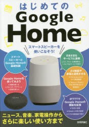 はじめてのGoogle　Home　スマートスピーカーを使いこなそう!　ニュース、音楽、家電操作からさらに楽しい使い方まで　ケイズプロダクシ