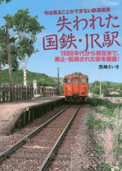 失われた国鉄・JR駅　今は見ることができない鉄道風景−　1980年代から現在まで、廃止・転換された駅を網羅!　西崎さいき/著