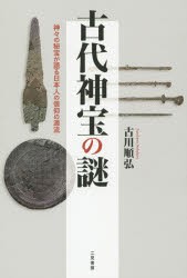 【新品】【本】古代神宝の謎　神々の秘宝が語る日本人の信仰の源流　古川順弘/著