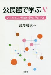 公民館で学ぶ　5　いま、伝えたい地域が変わる学びの力　長澤成次/編著