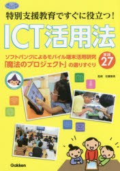 特別支援教育ですぐに役立つ!ICT活用法　ソフトバンクによるモバイル端末活用研究「魔法のプロジェクト」の選りすぐり実践27　佐藤里美/