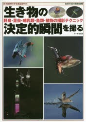 【新品】【本】生き物の決定的瞬間を撮る　野鳥・昆虫・哺乳類・魚類・植物の撮影テクニック