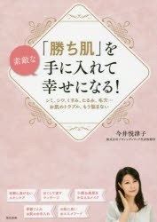 素敵な「勝ち肌」を手に入れて幸せになる!　シミ、シワ、くすみ、たるみ、毛穴…お肌のトラブル、もう悩まない　今井悦津子/著