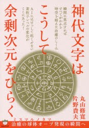 【新品】【本】神代文字はこうして余剰次元をひらく　ミスマルノタマ治癒の球体オーブ発現の瞬間へ　丸山修寛/著　片野貴夫/著