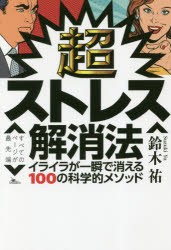 超ストレス解消法　イライラが一瞬で消える100の科学的メソッド　鈴木祐/著