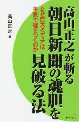 高山正之が斬る朝日新聞の魂胆を見破る法　なぜ巨大メディアは平気で嘘をつくのか　高山正之/著