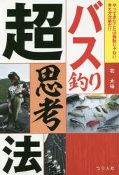 バス釣り超思考法　やってきたことは無駄じゃない。考え方次第だ!!　北大祐/著