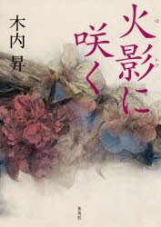 【新品】【本】火影に咲く　木内昇/著