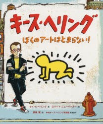 キース・ヘリング　ぼくのアートはとまらない!　ケイ・A・ヘリング/文　ロバート・ニューベッカー/絵　梁瀬薫/訳　中村キース・へリング