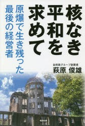 核なき平和を求めて　原爆で生き残った最後の経営者　萩原俊雄/著