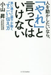 人を動かしたいなら、「やれ」と言ってはいけない　思い通りに部下が動く“すごい”伝え方　小山昇/著