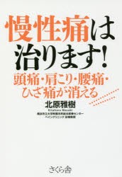 慢性痛は治ります!　頭痛・肩こり・腰痛・ひざ痛が消える　北原雅樹/著