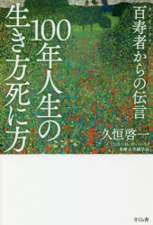 100年人生の生き方死に方　百寿者からの伝言　久恒啓一/著