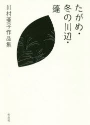 たがめ・冬の川辺・蓬　川村亜子作品集　川村亜子/著