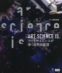 ART　SCIENCE　IS．　アートサイエンスが導く世界の変容　塚田有那/編著　阿部一直/監修