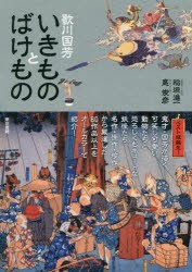 歌川国芳いきものとばけもの　歌川国芳/〔画〕　稲垣進一/著　悳俊彦/著