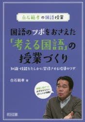 国語のツボをおさえた「考える国語」の授業づくり　知識・技能をたしかに習得させる指導のワザ　授業に差がつく必ずおさえたいポイントが