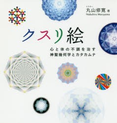 クスリ絵　心と体の不調を治す神聖幾何学とカタカムナ　丸山修寛/著