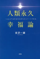 人類永久幸福論　一人ひとりは生まれながらのエリートである　吉沢一雄/著