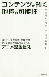 コンテンツが拓く地域の可能性　コンテンツ製作者・地域社会・ファンの三方良しをかなえるアニメ聖地巡礼　大谷尚之/著　松本淳/著　山村