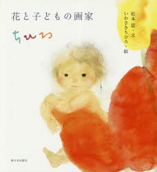 花と子どもの画家ちひろ　松本猛/文　いわさきちひろ/絵