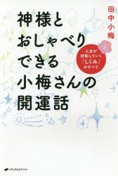 神様とおしゃべりできる小梅さんの開運話　人生が好転していく「しくみ」のすべて　田中小梅/著