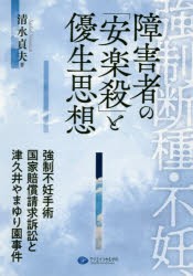 【新品】【本】強制断種・不妊、障害者の「安楽殺」と優生思想　強制不妊手術国家賠償請求訴訟と津久井やまゆり園事件　清水貞夫/著