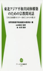 東北アジア平和共同体構築のための宗教間対話　「IPCR国際セミナー2017」からの提言　韓国社会法人宗教平和国際事業団/著　世界宗教者平