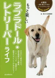 もっと楽しいラブラドール・レトリーバーライフ　子犬から成犬まで、飼育環境から健康、トレーニング、食事など飼育のポイントが丸わかり