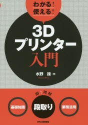 わかる!使える!3Dプリンター入門　〈基礎知識〉〈段取り〉〈業務活用〉　水野操/著