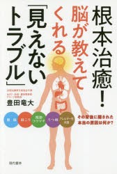 根本治癒!脳が教えてくれる「見えないトラブル」　腰痛　肩こり　関節リウマチ　うつ病　アレルギー性疾患　その背後に隠された本当の原