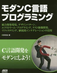 モダンC言語プログラミング　統合開発環境、デザインパターン、エクストリーム・プログラミング、テスト駆動開発、リファクタリング、継