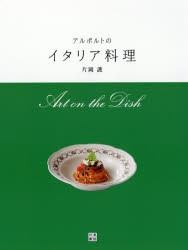 アルポルトのイタリア料理　Art　on　the　Dish　片岡護/著